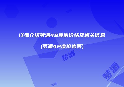 详细介绍梦酒42度的价格及相关信息(梦酒42度价格表)