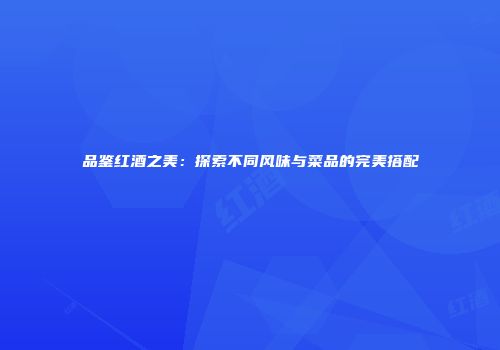 品鉴红酒之美：探索不同风味与菜品的完美搭配