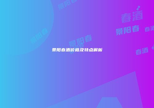景阳春酒价格及特点解析