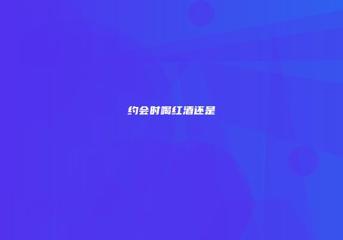 约会时喝红酒还是