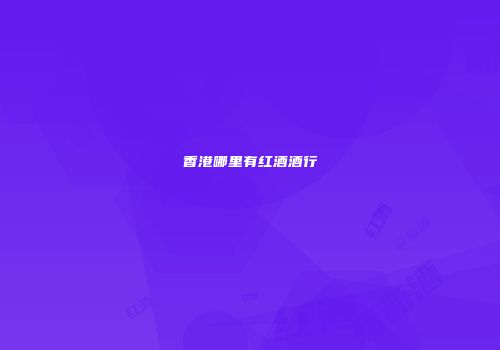 香港哪里有红酒酒行