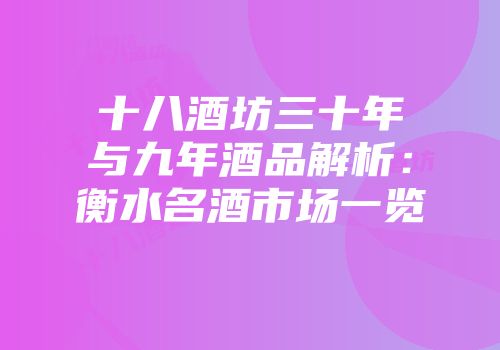 十八酒坊三十年与九年酒品解析：衡水名酒市场一览