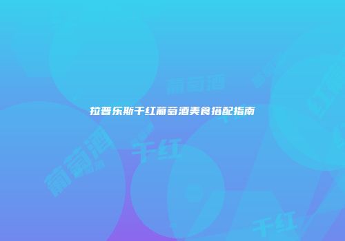 拉普乐斯干红葡萄酒美食搭配指南