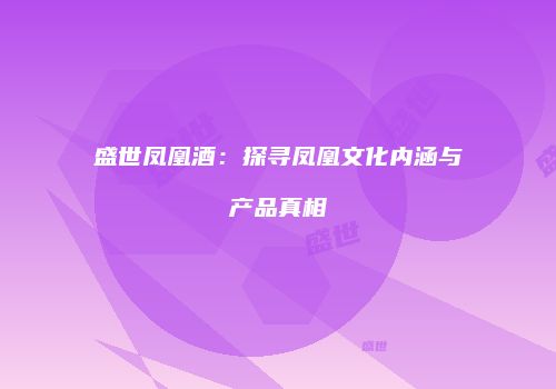 盛世凤凰酒：探寻凤凰文化内涵与产品真相