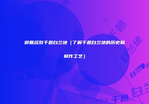 御鹿名致干邑白兰地（了解干邑白兰地的历史和制作工艺）