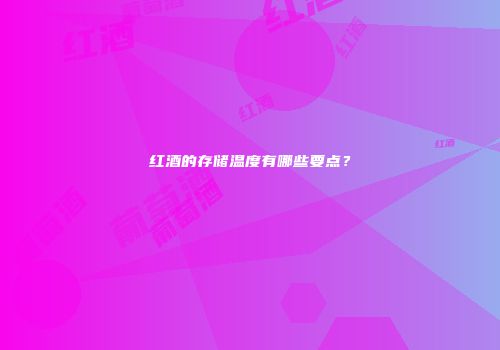 红酒的存储温度有哪些要点？