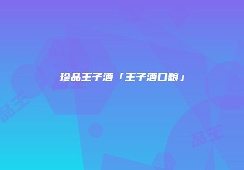 珍品王子酒「王子酒口粮」