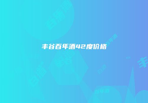 丰谷百年酒42度价格