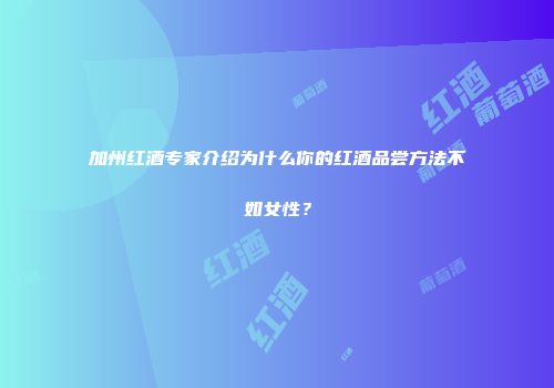 加州红酒专家介绍为什么你的红酒品尝方法不如女性？