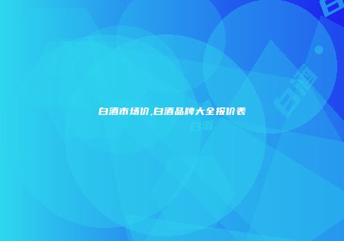 白酒市场价,白酒品牌大全报价表