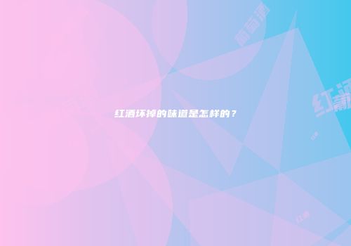 红酒坏掉的味道是怎样的？