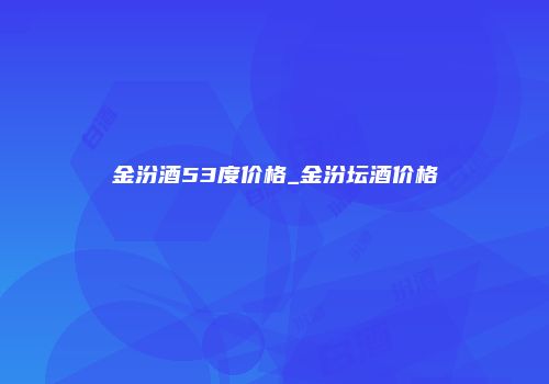 金汾酒53度价格_金汾坛酒价格