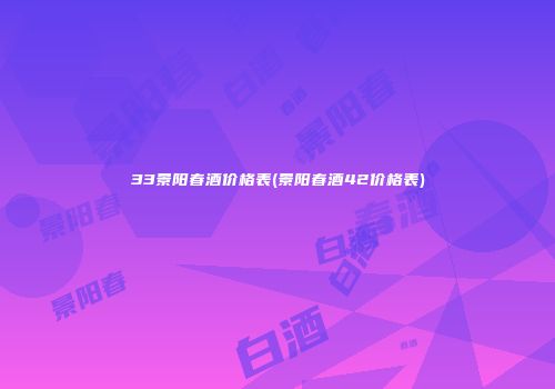 33景阳春酒价格表(景阳春酒42价格表)