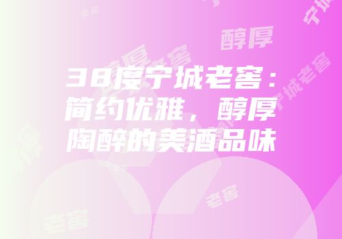 38度宁城老窖：简约优雅，醇厚陶醉的美酒品味
