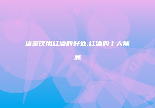 适量饮用红酒的好处,红酒的十大禁忌