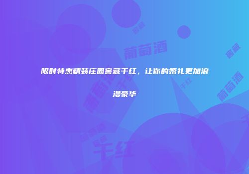 限时特惠精装庄园窖藏干红，让你的婚礼更加浪漫豪华