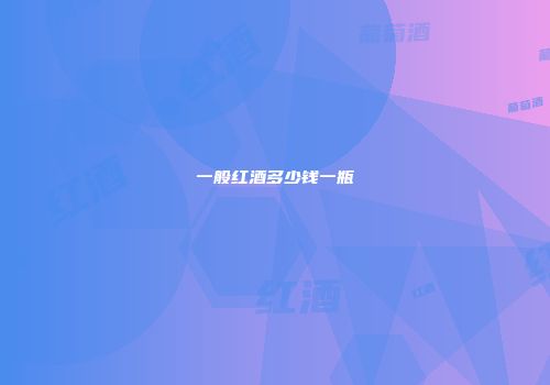 一般红酒多少钱一瓶
