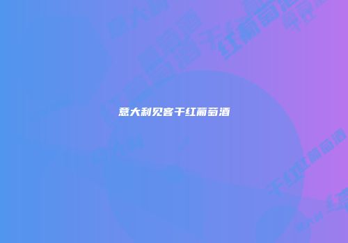 意大利见客干红葡萄酒