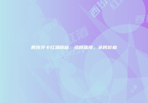 西班牙卡红酒探秘：多样选择，亲民价格