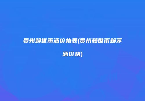 贵州赖世雨酒价格表(贵州赖世雨赖茅酒价格)