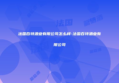 法国百特酒业有限公司怎么样-法国百特酒业有限公司