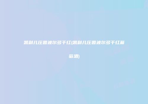 凯利儿庄园波尔多干红(凯利儿庄园波尔多干红葡萄酒)