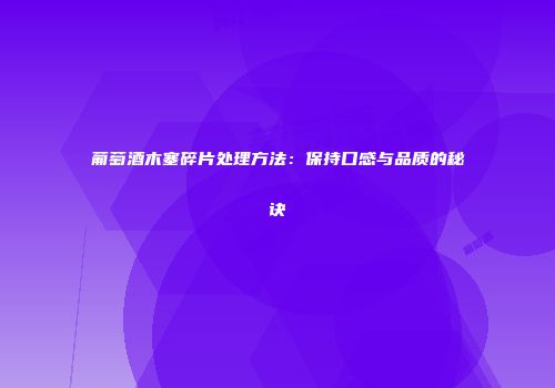 葡萄酒木塞碎片处理方法：保持口感与品质的秘诀