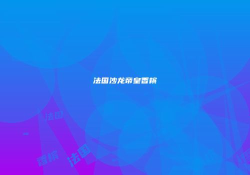 法国沙龙帝皇香槟