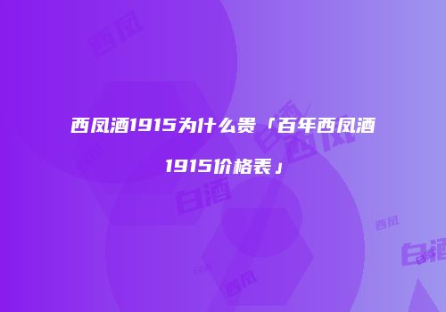 西凤酒1915为什么贵「百年西凤酒1915价格表」