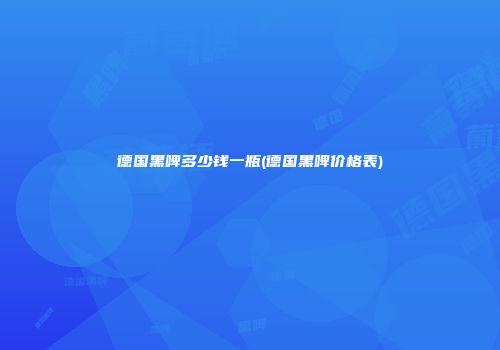 德国黑啤多少钱一瓶(德国黑啤价格表)