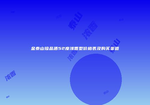 金泰山珍品酒52度浓香型价格表及购买渠道