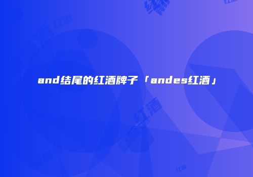and结尾的红酒牌子「andes红酒」