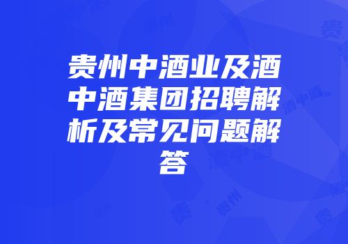 贵州中酒业及酒中酒集团招聘解析及常见问题解答