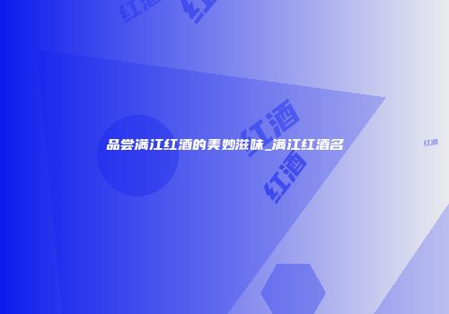 品尝满江红酒的美妙滋味_满江红酒名