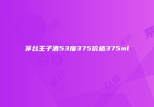 茅台王子酒53度375价格375ml
