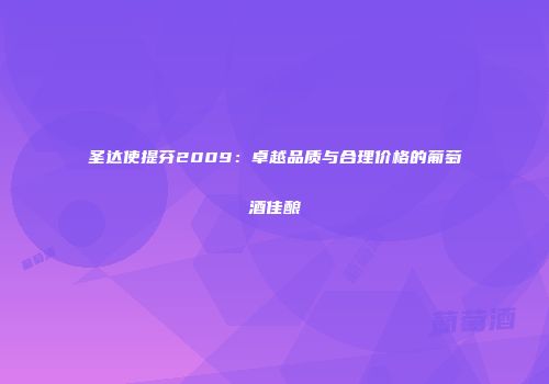 圣达使提芬2009：卓越品质与合理价格的葡萄酒佳酿