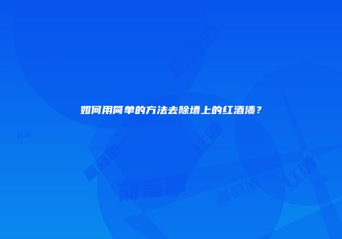 如何用简单的方法去除墙上的红酒渍？