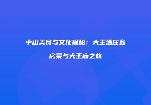 中山美食与文化探秘：大王酒庄私房菜与大王庙之旅