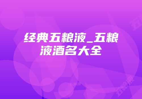 经典五粮液_五粮液酒名大全