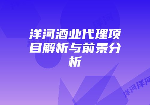 洋河酒业代理项目解析与前景分析