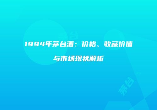 1994年茅台酒：价格、收藏价值与市场现状解析