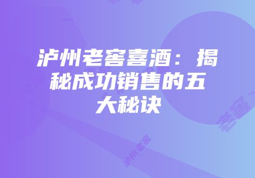 泸州老窖喜酒：揭秘成功销售的五大秘诀