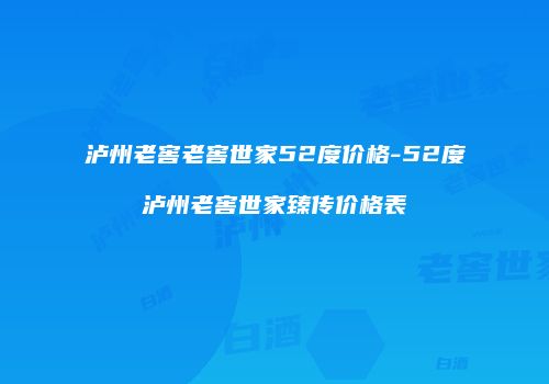 泸州老窖老窖世家52度价格-52度泸州老窖世家臻传价格表