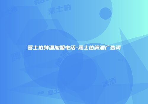 嘉士伯啤酒加盟电话-嘉士伯啤酒广告词
