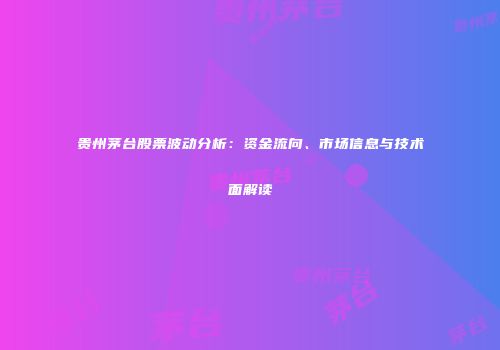 贵州茅台股票波动分析：资金流向、市场信息与技术面解读