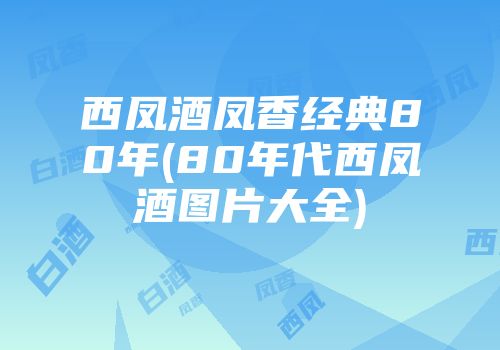 西凤酒凤香经典80年(80年代西凤酒图片大全)