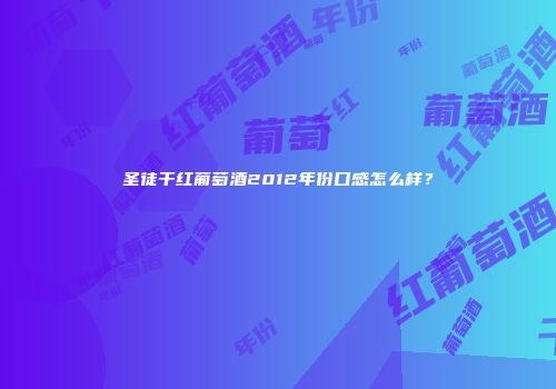 圣徒干红葡萄酒2012年份口感怎么样？