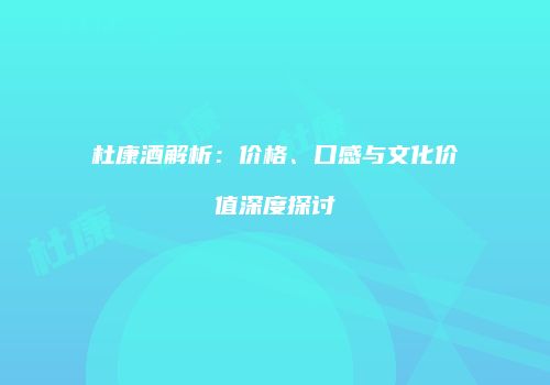 杜康酒解析：价格、口感与文化价值深度探讨