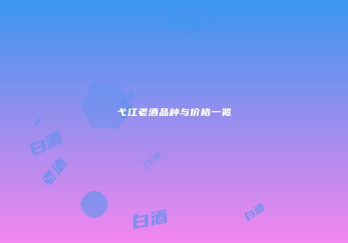 弋江老酒品种与价格一览
