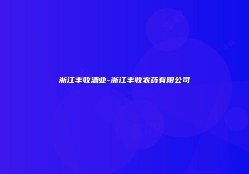 浙江丰收酒业-浙江丰收农药有限公司
